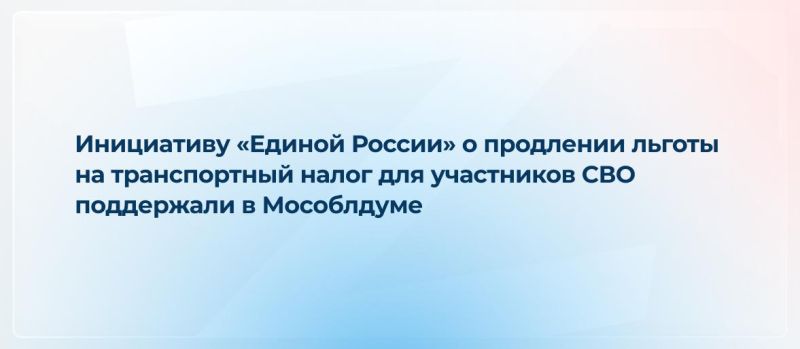 Инициативу «Единой России» о продлении льготы на транспортный налог для участников СВО поддержали в Мособлдуме